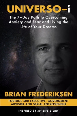 UNIVERSO-i: The 7-Day Path to Overcoming Anxiety and Fear and Living the Life of Your Dreams by Frederiksen, Brian