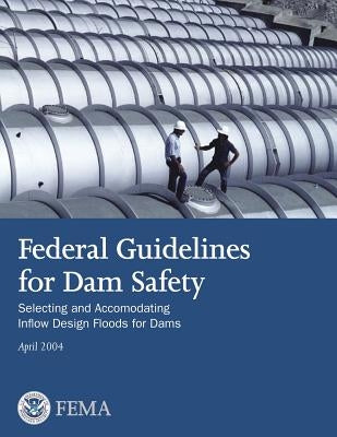 Federal Guidelines for Dam Safety: Selecting and Accommodating Inflow Design Floods for Dams by Agency, Federal Emergency Management