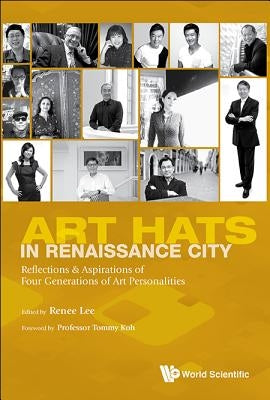 Art Hats in Renaissance City: Reflections & Aspirations of Four Generations of Art Personalities by Lee, Renee Foong Ling