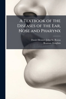 A Textbook of the Diseases of the Ear, Nose and Pharynx by St Roosa, Daniel Bennett John