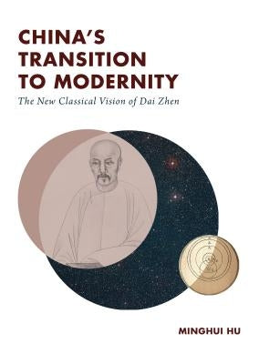 China's Transition to Modernity: The New Classical Vision of Dai Zhen by Hu, Minghui