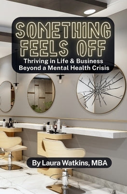 Something Feels Off: Thriving in Life & Business Beyond a Mental Health Crisis by Watkins, Laura