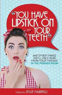 "You Have Lipstick on Your Teeth" and Other Things You'll Only Hear from Your Friends In The Powder Room by Marinelli, Leslie