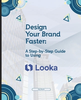 Design Your Brand Faster: A Step-by-Step Guide to Using Looka by Huynh, Kiet