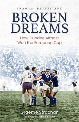 Brawls, Bribes and Broken Dreams: How Dundee Almost Won the European Cup by Strachan, Graeme