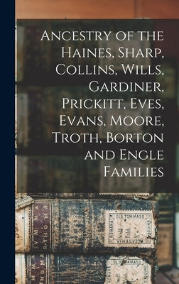 Ancestry of the Haines, Sharp, Collins, Wills, Gardiner, Prickitt, Eves, Evans, Moore, Troth, Borton and Engle Families by Anonymous