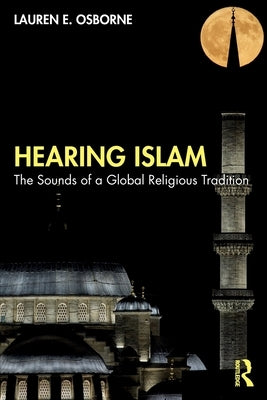 Hearing Islam: The Sounds of a Global Religious Tradition by Osborne, Lauren E.