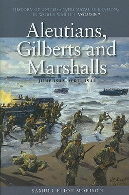Aleutians, Gilberts and Marshalls, June 1941-April 1944: History of United States Naval Operations in World War II, Volume 7 by Morison, Samuel Eliot