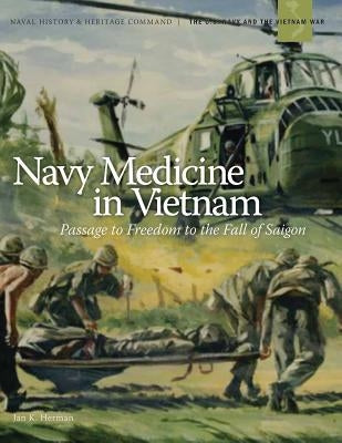 Navy Medicine in Vietnam: Passage to Freedom to the Fall of Saigon` by Herman, Jan K.
