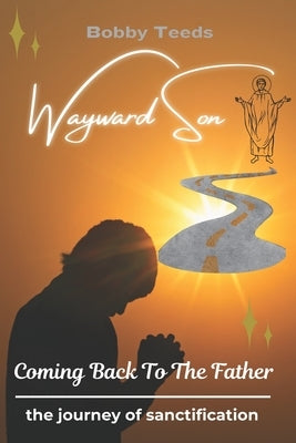 Wayward Son: Coming Back To The Father by Teeds, Bobby