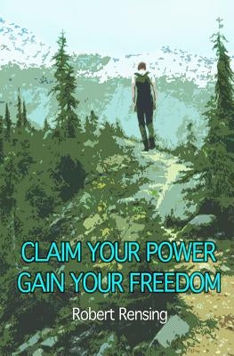 Claim Your Power, Gain Your Freedom. by Rensing, Robert