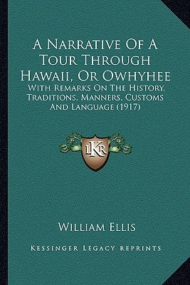 A Narrative Of A Tour Through Hawaii, Or Owhyhee: With Remarks On The History, Traditions, Manners, Customs And Language (1917) by Ellis, William