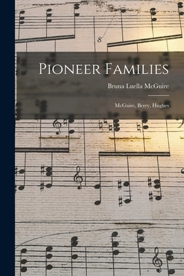 Pioneer Families: McGuire, Berry, Hughes by McGuire, Bruna Luella 1882-
