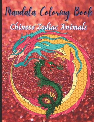 Chinese Zodiac Animals: Adult Coloring Book, Stress Relieving Mandala Animal Designs by Man, Color