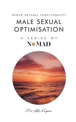 Male Sexual Optimisation: Renew Natural Functionality by Kapoor, Ash