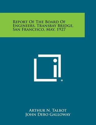 Report of the Board of Engineers, Transbay Bridge, San Francisco, May, 1927 by Talbot, Arthur N.