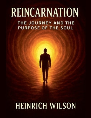 Reincarnation: The Journey and the Purpose of the Soul by Wilson, Heinrich