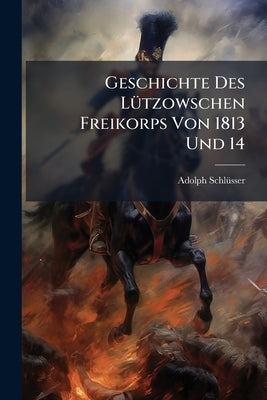 Geschichte Des Lützowschen Freikorps Von 1813 Und 14 by Schlüsser, Adolph