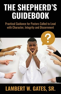 The Shepherd's Guidebook: Practical Guidance for Pastors Called to Lead with Character, Integrity and Discernment by Gates Senior, Lambert