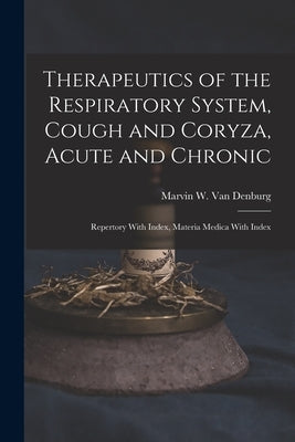 Therapeutics of the Respiratory System, Cough and Coryza, Acute and Chronic: Repertory With Index, Materia Medica With Index by Van Denburg, Marvin W.