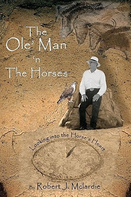 The Ole' Man 'n The Horses: Looking into the Horse's Heart - Part I of "The Ole' Man's Wisdom" Series by Fountinhead, Torry