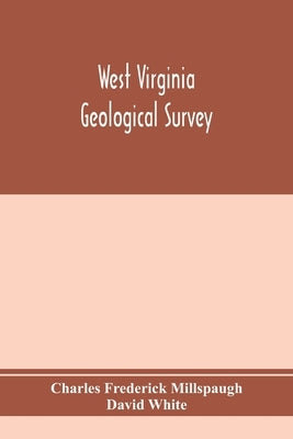 West Virginia Geological Survey. Part I. The living flora of West Virginia. Part II. The Fossil Flora of West Virginia. by Frederick Millspaugh, Charles