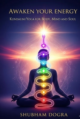 Awaken Your Energy: Kundalini Yoga For Body, Mind and Soul by Dogra, Shubham