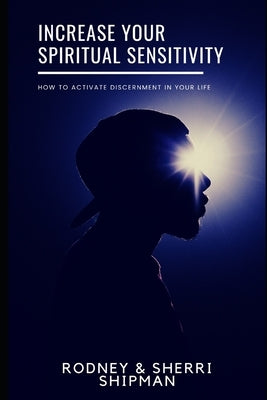 Increase Your Spiritual Sensitivity: How to Activate Discernment in Your Life by Shipman, Sherri