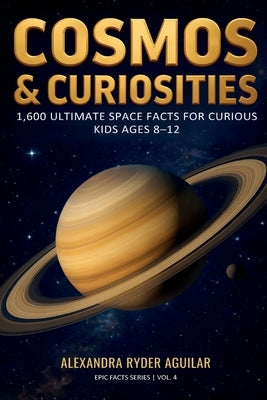 Cosmos & Curiosities: 1,600 Ultimate Space Facts for Curious Kids Ages 8-12: From the Big Bang to Black Holes - A Fun, Mind-Blowing Journey Across the by Aguilar, Alexandra Ryder