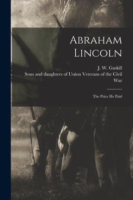 Abraham Lincoln; the Price He Paid by Gaskill, J. W. (Joseph W. ).