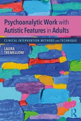 Psychoanalytic Work with Autistic Features in Adults: Clinical Intervention Methods and Technique by Tremelloni, Laura