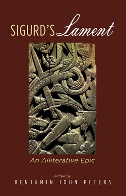 Sigurd's Lament: An Alliterative Epic by Peters, Benjamin John