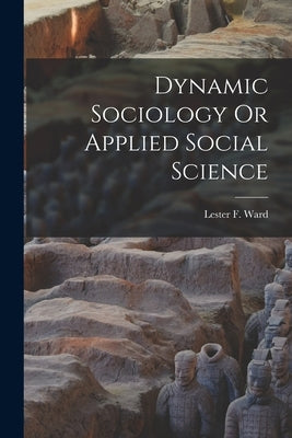Dynamic Sociology Or Applied Social Science by Ward, Lester F.