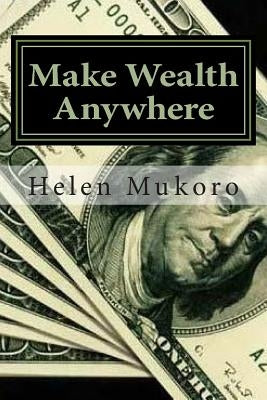 Make Wealth Anywhere: Wealth Is Whatever People Want by Mukoro, Helen