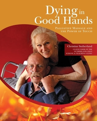 Dying in Good Hands: Palliative Massage and the Power of Touch by Sutherland, Christine