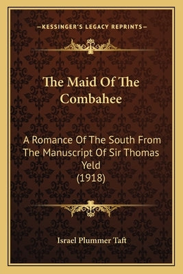 The Maid Of The Combahee: A Romance Of The South From The Manuscript Of Sir Thomas Yeld (1918) by Taft, Israel Plummer