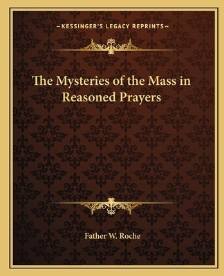The Mysteries of the Mass in Reasoned Prayers by Roche, Father W.