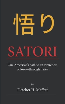 Satori: One American's path to an awareness of love-through haiku by Maffett, Fletcher H.