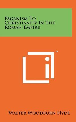 Paganism To Christianity In The Roman Empire by Hyde, Walter Woodburn