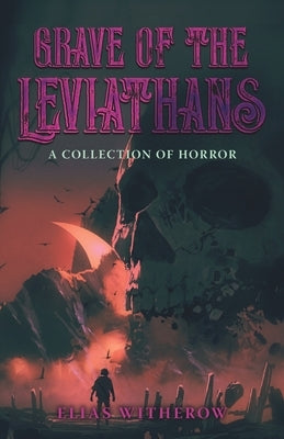 Grave of the Leviathans: A Collection of Horror by Witherow, Elias