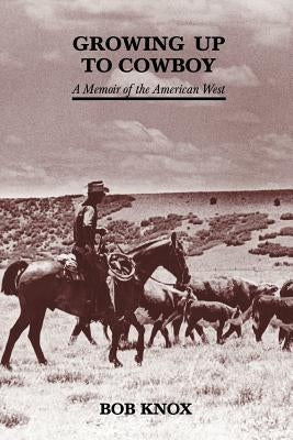 Growing Up to Cowboy: A Memoir of the American West by Knox, Bob