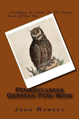 Pennsylvania German Pow-Wow: A Collection Of Articles On The Healing Practice Of Pow-Wow by White, Emma Gertrude