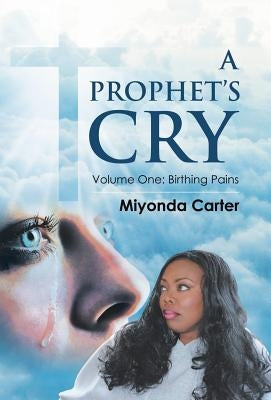 A Prophet's Cry: Volume One: Birthing Pains by Carter, Miyonda