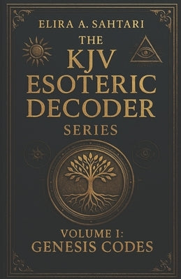 The KJV Esoteric Decoder: Real King James Version Bible Versus Decoded for Modern Times for Clear Understanding of Verse Meaning by Sahtari, Elira A.