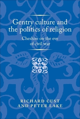 Gentry Culture and the Politics of Religion: Cheshire on the Eve of Civil War by Cust, Richard