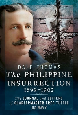 The Philippine Insurrection 1899-1902: The Journal and Letters of Quartermaster Fred Tuttle, US Navy by Thomas, Dale