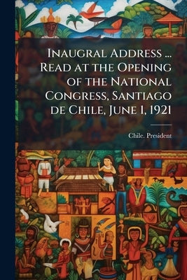 Inaugral Address ... Read at the Opening of the National Congress, Santiago de Chile, June 1, 1921 by Chile President (1920-1925 Alessandri