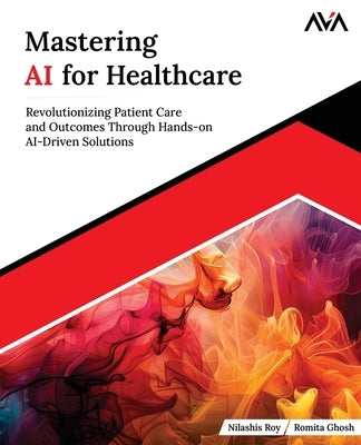 Mastering AI for Healthcare: Revolutionizing Patient Care and Outcomes Through Hands-on AI-Driven Solutions (English Edition) by Ghosh, Romita
