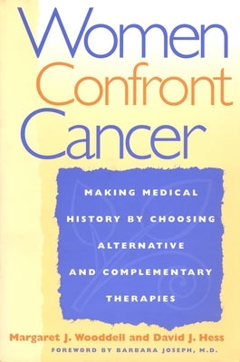 Women Confront Cancer: Twenty-One Leaders Making Medical History by Choosing Alternative and Complementary Therapies by Wooddell, Margaret