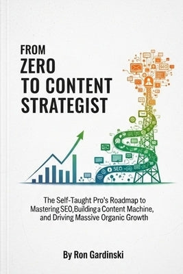 From Zero to Content Strategist: The Self-Taught Pro's Roadmap to Mastering SEO, Building a Content Machine, and Driving Massive Organic Growth by Gardinski, Ron
